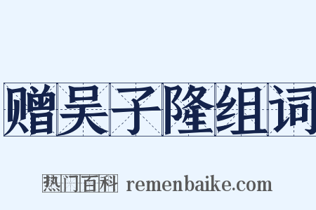 赠吴子隆组词是什么意思的图片